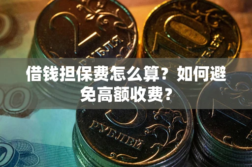北京借钱担保费怎么算？如何避免高额收费？