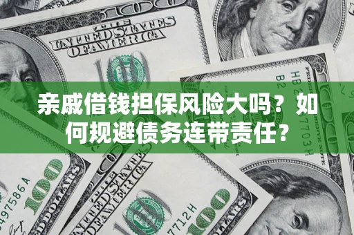 北京亲戚借钱担保风险大吗？如何规避债务连带责任？