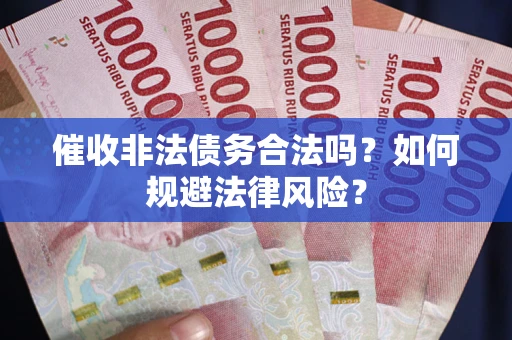 北京催收非法债务合法吗？如何规避法律风险？