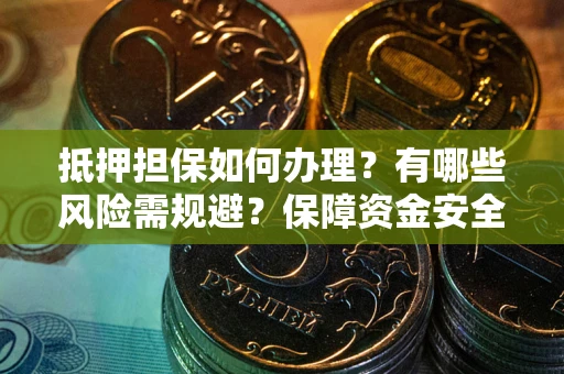 北京抵押担保如何办理？有哪些风险需规避？保障资金安全