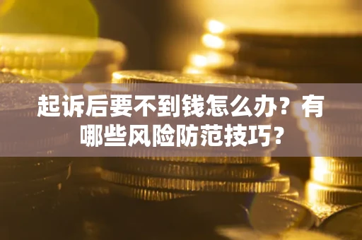北京起诉后要不到钱怎么办?有哪些风险防范技巧? 北京起诉后要不到钱怎么办?有哪些风险防范技巧?