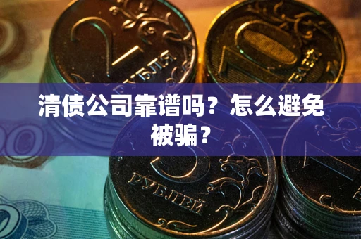 北京清债公司靠谱吗？怎么避免被骗？