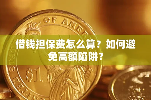 北京借钱担保费怎么算？如何避免高额陷阱？