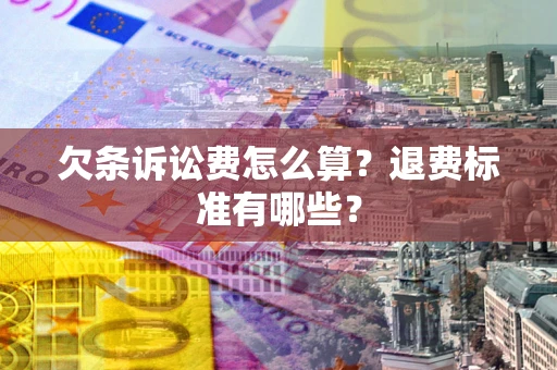 北京欠条诉讼费怎么算？退费标准有哪些？