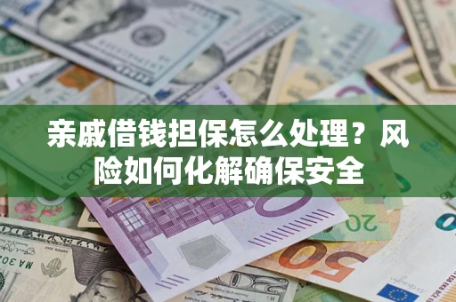 北京亲戚借钱担保怎么处理？风险如何化解确保安全