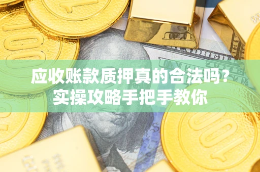 北京应收账款质押真的合法吗？实操攻略手把手教你