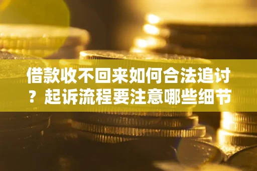 北京借款收不回来如何合法追讨？起诉流程要注意哪些细节？