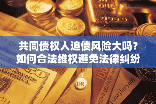 北京共同债权人追债风险大吗？如何合法维权避免法律纠纷？