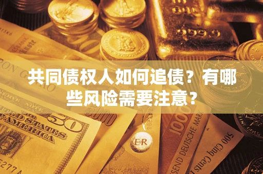 北京共同债权人如何追债？有哪些风险需要注意？