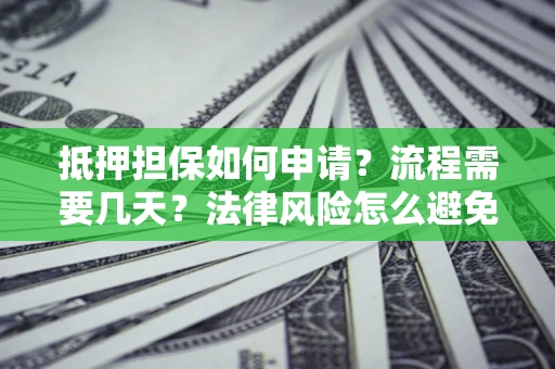 北京抵押担保如何申请？流程需要几天？法律风险怎么避免？避坑指南