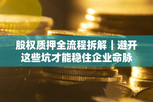 北京股权质押全流程拆解｜避开这些坑才能稳住企业命脉