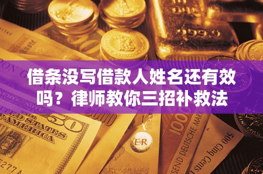 北京借条没写借款人姓名还有效吗？律师教你三招补救法