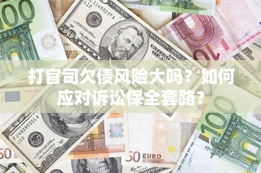 北京打官司欠债风险大吗？如何应对诉讼保全套路？