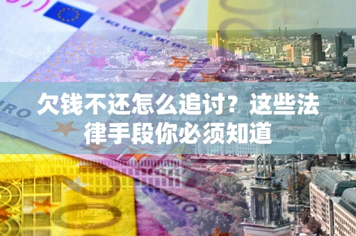 北京欠钱不还怎么追讨？这些法律手段你必须知道