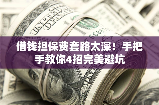 北京借钱担保费套路太深！手把手教你4招完美避坑