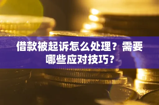 北京借款被起诉怎么处理？需要哪些应对技巧？