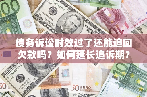 北京债务诉讼时效过了还能追回欠款吗？如何延长追诉期？