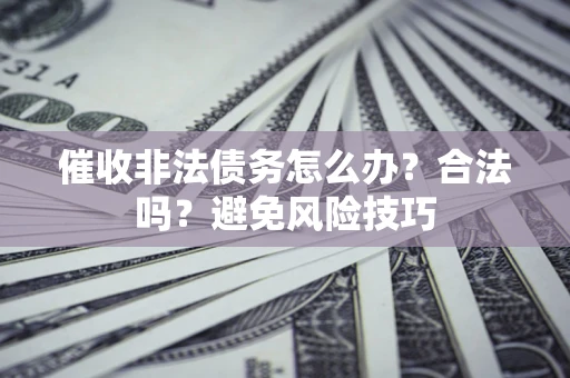 北京催收非法债务怎么办？合法吗？避免风险技巧