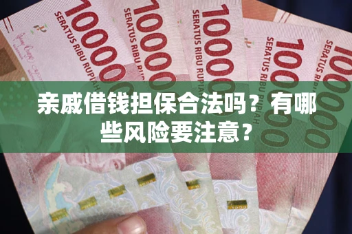 北京亲戚借钱担保合法吗？有哪些风险要注意？