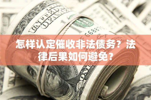 北京怎样认定催收非法债务？法律后果如何避免？