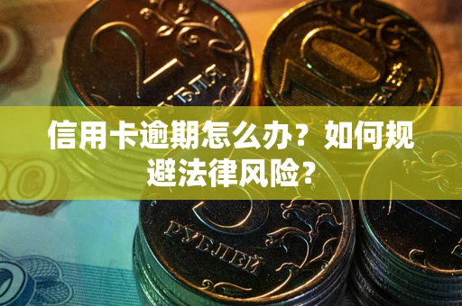 北京信用卡逾期怎么办？如何规避法律风险？