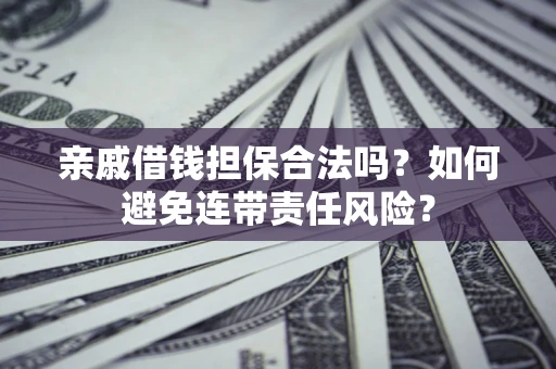 北京亲戚借钱担保合法吗？如何避免连带责任风险？