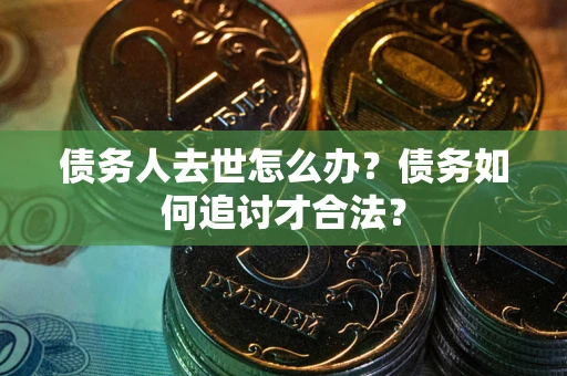 北京债务人去世怎么办？债务如何追讨才合法？