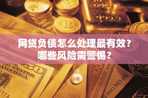 北京网贷负债怎么处理最有效？哪些风险需警惕？