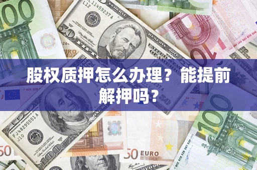 北京股权质押怎么办理？能提前解押吗？
