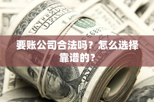 北京要账公司合法吗？怎么选择靠谱的？