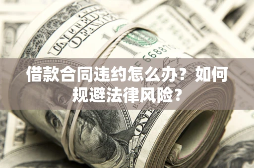 北京借款合同违约怎么办？如何规避法律风险？