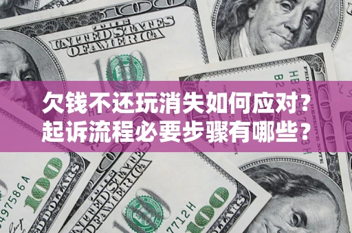 北京欠钱不还玩消失如何应对？起诉流程必要步骤有哪些？