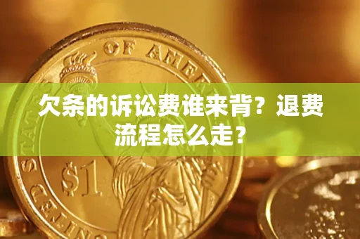 北京欠条的诉讼费谁来背？退费流程怎么走？