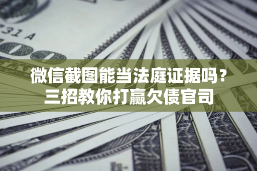 北京微信截图能当法庭证据吗？三招教你打赢欠债官司