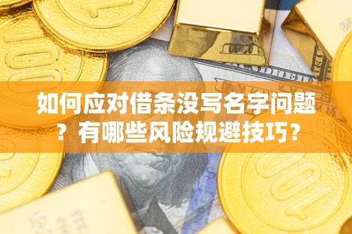 北京如何应对借条没写名字问题？有哪些风险规避技巧？