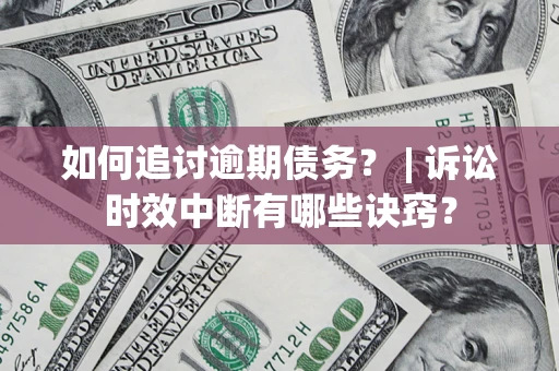 北京如何追讨逾期债务？ | 诉讼时效中断有哪些诀窍？