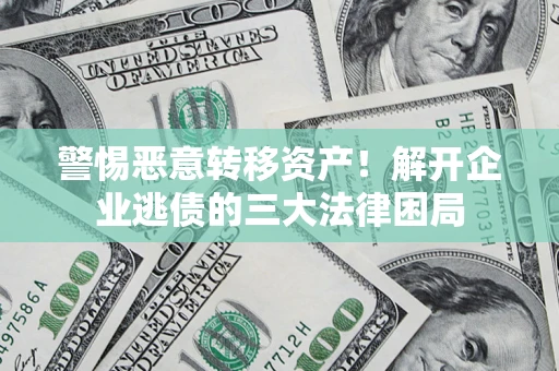 北京警惕恶意转移资产！解开企业逃债的三大法律困局