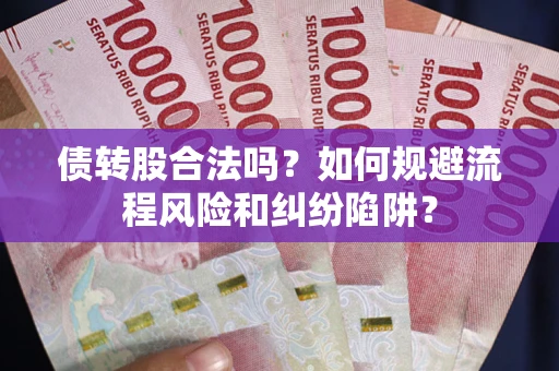 北京债转股合法吗？如何规避流程风险和纠纷陷阱？