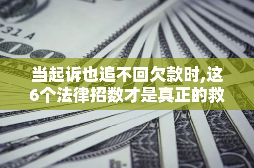 北京当起诉也追不回欠款时,这6个法律招数才是真正的救命稻草
