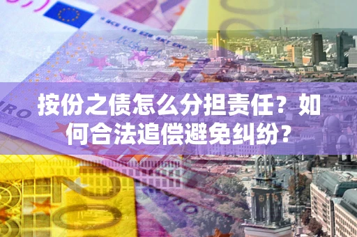 北京按份之债怎么分担责任？如何合法追偿避免纠纷？