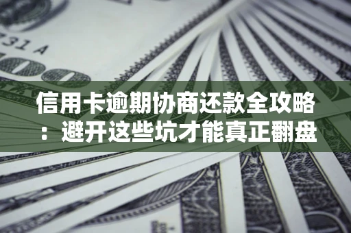 北京信用卡逾期协商还款全攻略：避开这些坑才能真正翻盘