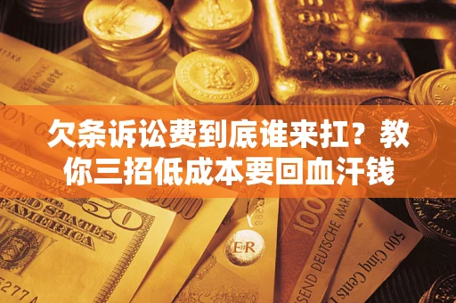 北京欠条诉讼费到底谁来扛？教你三招低成本要回血汗钱