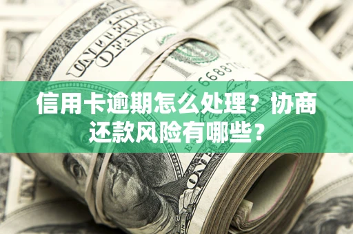 北京信用卡逾期怎么处理？协商还款风险有哪些？